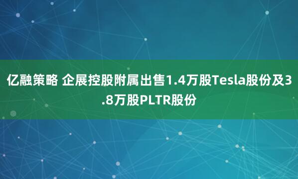 亿融策略 企展控股附属出售1.4万股Tesla股份及3.8万股PLTR股份