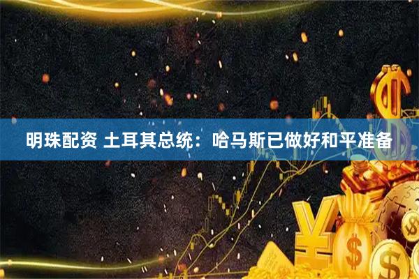 明珠配资 土耳其总统：哈马斯已做好和平准备