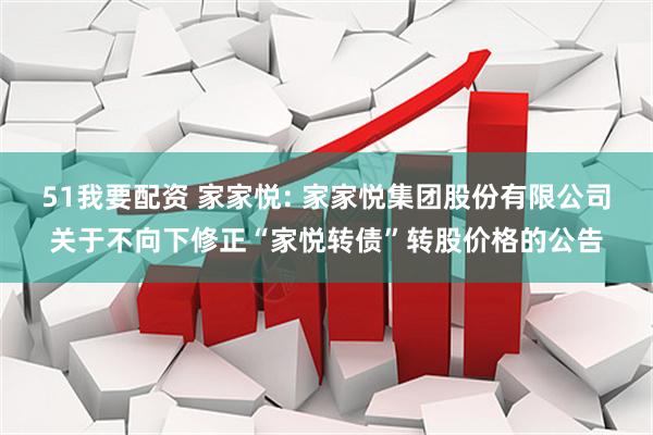51我要配资 家家悦: 家家悦集团股份有限公司关于不向下修正“家悦转债”转股价格的公告