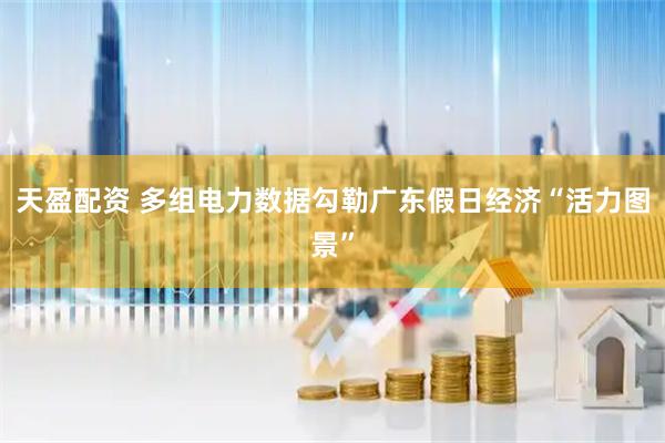 天盈配资 多组电力数据勾勒广东假日经济“活力图景”