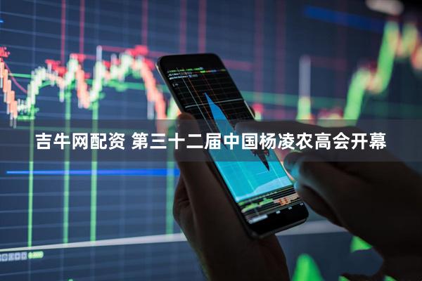 吉牛网配资 第三十二届中国杨凌农高会开幕
