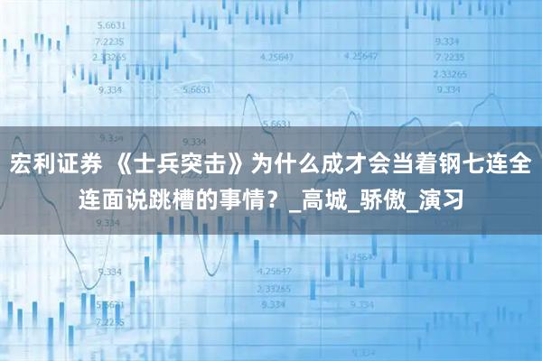宏利证券 《士兵突击》为什么成才会当着钢七连全连面说跳槽的事情？_高城_骄傲_演习