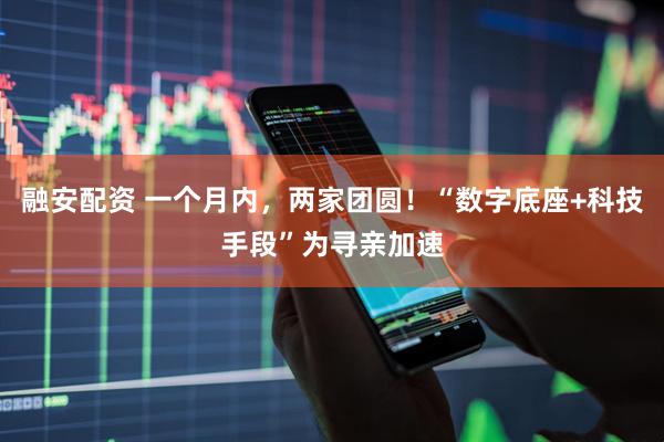 融安配资 一个月内，两家团圆！“数字底座+科技手段”为寻亲加速