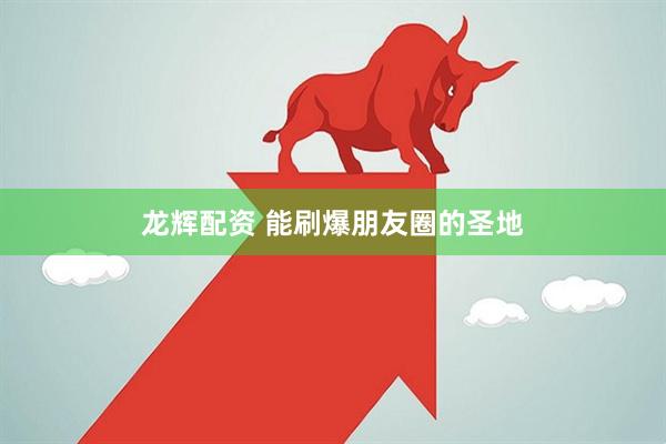 龙辉配资 能刷爆朋友圈的圣地