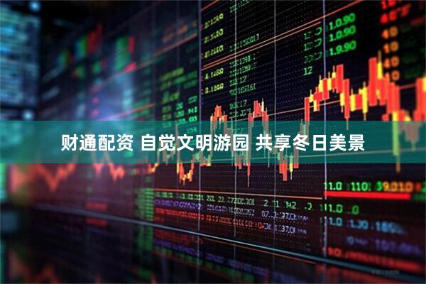 财通配资 自觉文明游园 共享冬日美景