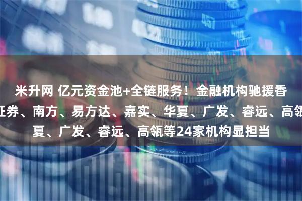 米升网 亿元资金池+全链服务！金融机构驰援香港大埔灾情，华泰证券、南方、易方达、嘉实、华夏、广发、睿远、高瓴等24家机构显担当