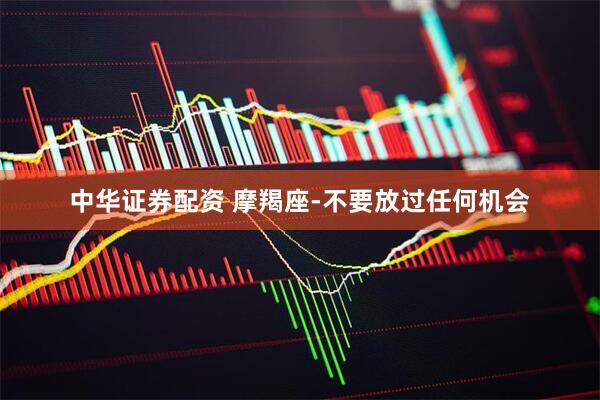 中华证券配资 摩羯座-不要放过任何机会