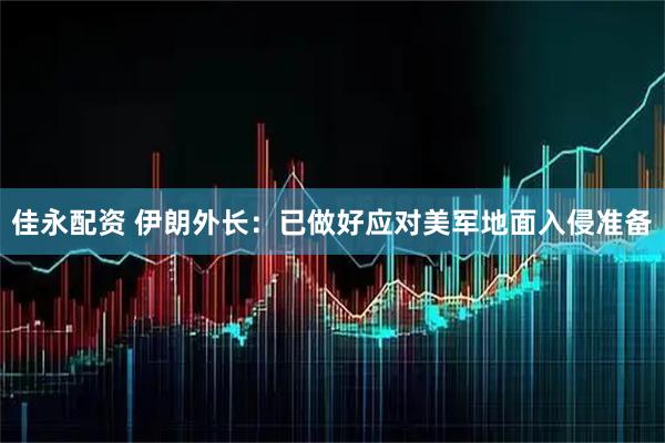 佳永配资 伊朗外长：已做好应对美军地面入侵准备