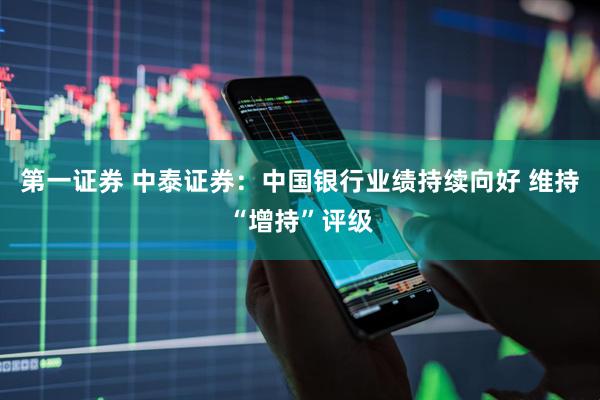 第一证券 中泰证券：中国银行业绩持续向好 维持“增持”评级